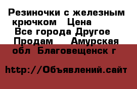 Резиночки с железным крючком › Цена ­ 250 - Все города Другое » Продам   . Амурская обл.,Благовещенск г.